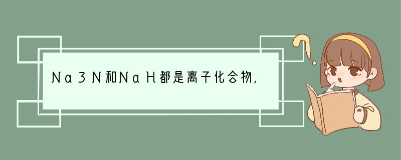 Na3N和NaH都是离子化合物，与水反应都有气体生成，下列说法中正确的是（　　）A．